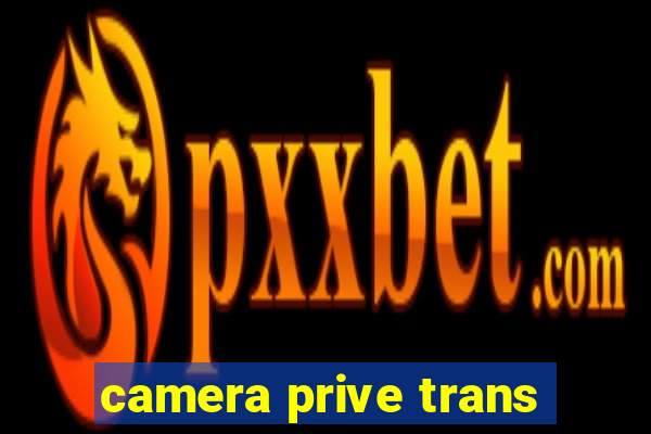 camera prive trans